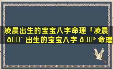 凌晨出生的宝宝八字命理「凌晨 🐴 出生的宝宝八字 💮 命理是什么」
